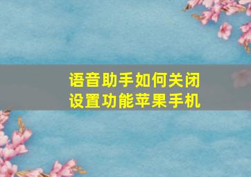 语音助手如何关闭设置功能苹果手机