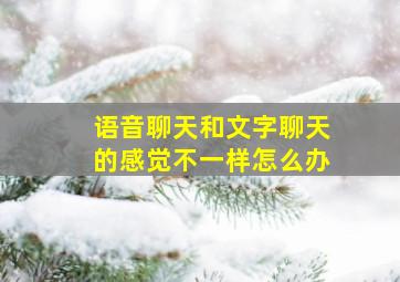 语音聊天和文字聊天的感觉不一样怎么办