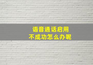 语音通话启用不成功怎么办呢