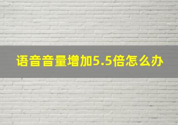 语音音量增加5.5倍怎么办