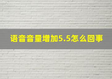 语音音量增加5.5怎么回事