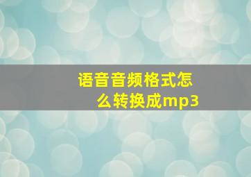 语音音频格式怎么转换成mp3