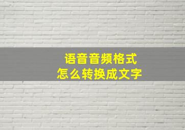 语音音频格式怎么转换成文字