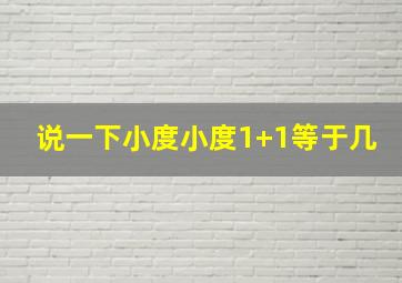 说一下小度小度1+1等于几