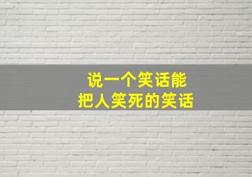 说一个笑话能把人笑死的笑话