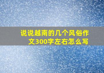 说说越南的几个风俗作文300字左右怎么写