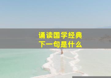 诵读国学经典下一句是什么