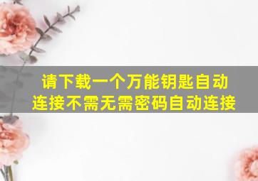 请下载一个万能钥匙自动连接不需无需密码自动连接