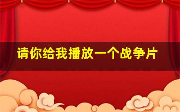 请你给我播放一个战争片