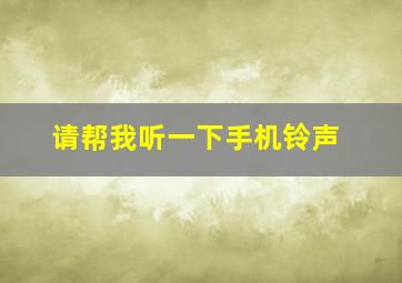 请帮我听一下手机铃声