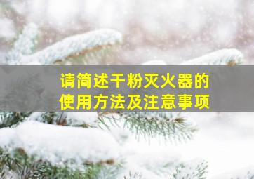 请简述干粉灭火器的使用方法及注意事项