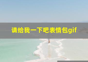 请给我一下吧表情包gif