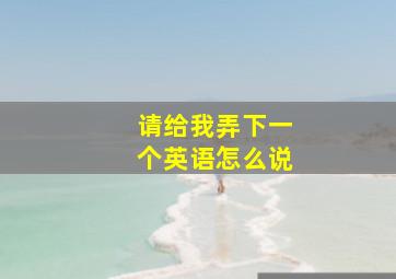 请给我弄下一个英语怎么说