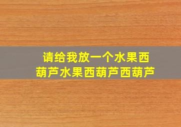 请给我放一个水果西葫芦水果西葫芦西葫芦