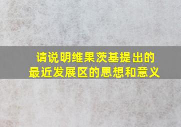 请说明维果茨基提出的最近发展区的思想和意义