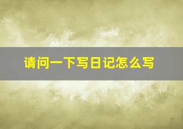 请问一下写日记怎么写