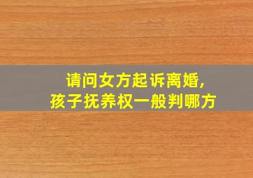 请问女方起诉离婚,孩子抚养权一般判哪方