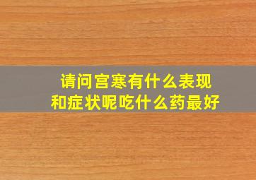 请问宫寒有什么表现和症状呢吃什么药最好