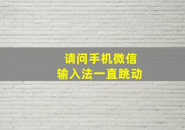 请问手机微信输入法一直跳动