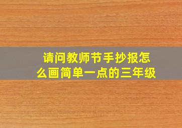 请问教师节手抄报怎么画简单一点的三年级