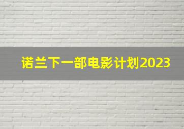 诺兰下一部电影计划2023