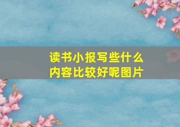 读书小报写些什么内容比较好呢图片