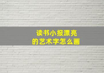 读书小报漂亮的艺术字怎么画