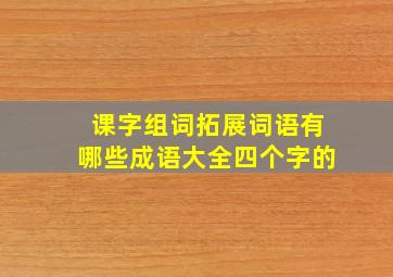 课字组词拓展词语有哪些成语大全四个字的