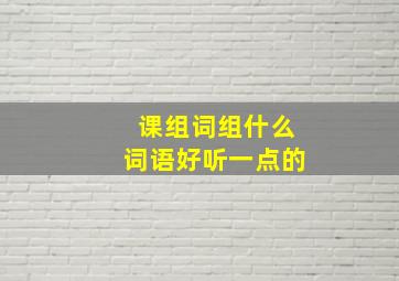 课组词组什么词语好听一点的