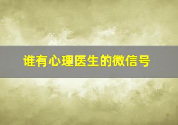 谁有心理医生的微信号