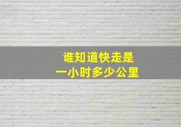 谁知道快走是一小时多少公里