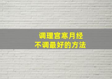 调理宫寒月经不调最好的方法