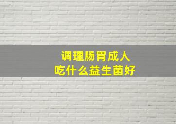 调理肠胃成人吃什么益生菌好