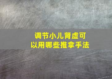 调节小儿肾虚可以用哪些推拿手法