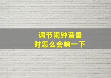 调节闹钟音量时怎么会响一下