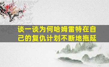 谈一谈为何哈姆雷特在自己的复仇计划不断地拖延