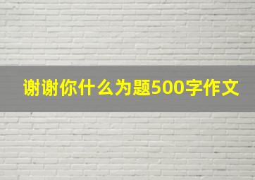 谢谢你什么为题500字作文