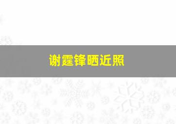 谢霆锋晒近照