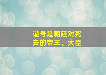 谥号是朝廷对死去的帝王、大臣