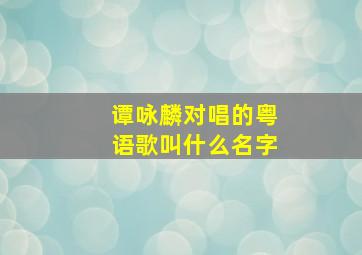 谭咏麟对唱的粤语歌叫什么名字