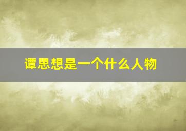 谭思想是一个什么人物