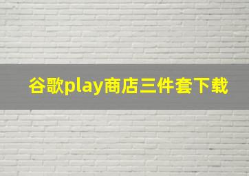 谷歌play商店三件套下载