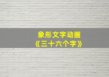 象形文字动画《三十六个字》