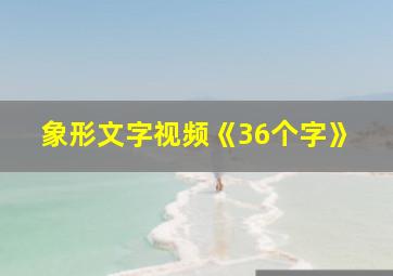 象形文字视频《36个字》