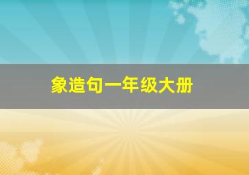 象造句一年级大册