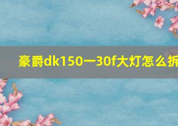 豪爵dk150一30f大灯怎么拆