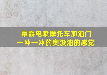 豪爵电喷摩托车加油门一冲一冲的奥没油的感觉