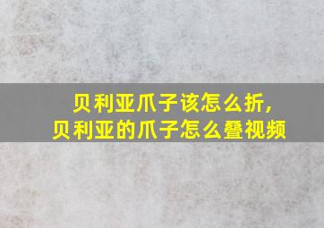 贝利亚爪子该怎么折,贝利亚的爪子怎么叠视频