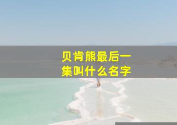 贝肯熊最后一集叫什么名字