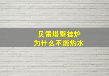 贝雷塔壁挂炉为什么不烧热水